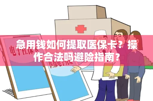 急用钱如何提取医保卡？操作合法吗避险指南？